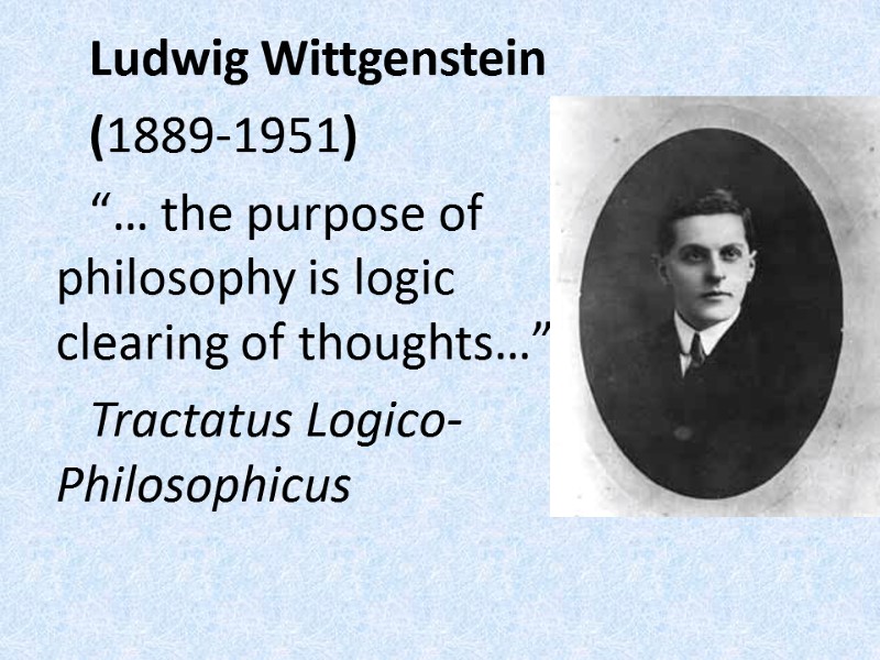 Ludwig Wittgenstein  (1889-1951)  “… the purpose of philosophy is logic clearing of